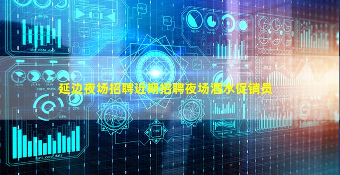 延边夜场招聘近期招聘夜场酒水促销员